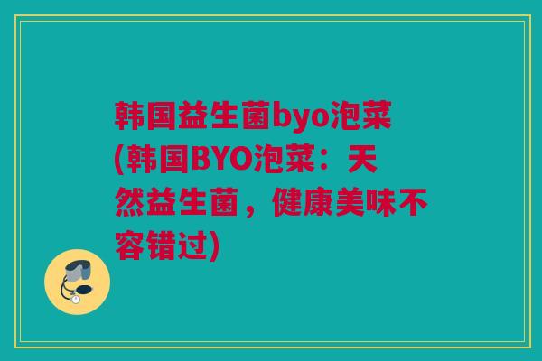 韩国益生菌byo泡菜(韩国BYO泡菜：天然益生菌，健康美味不容错过)
