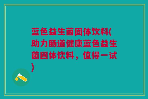蓝色益生菌固体饮料(助力肠道健康蓝色益生菌固体饮料，值得一试)