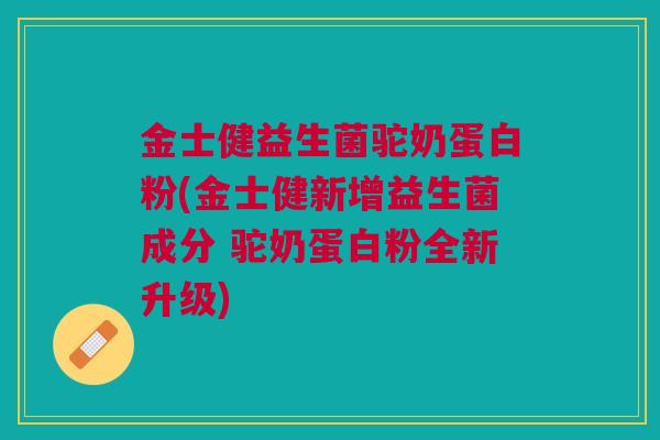 金士健益生菌驼奶蛋白粉(金士健新增益生菌成分 驼奶蛋白粉全新升级)