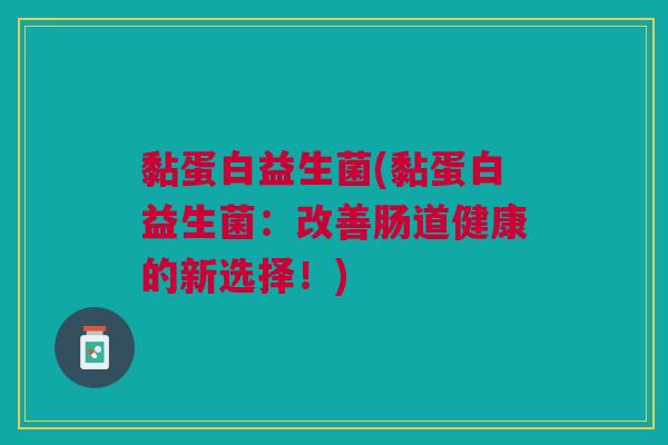 黏蛋白益生菌(黏蛋白益生菌：改善肠道健康的新选择！)