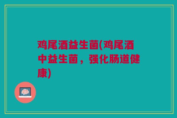 鸡尾酒益生菌(鸡尾酒中益生菌，强化肠道健康)