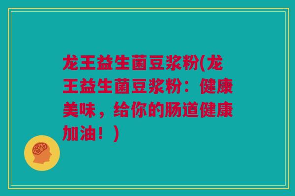 龙王益生菌豆浆粉(龙王益生菌豆浆粉：健康美味，给你的肠道健康加油！)