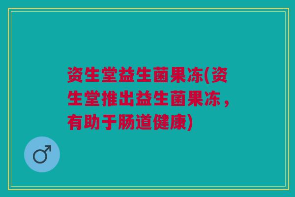 资生堂益生菌果冻(资生堂推出益生菌果冻，有助于肠道健康)