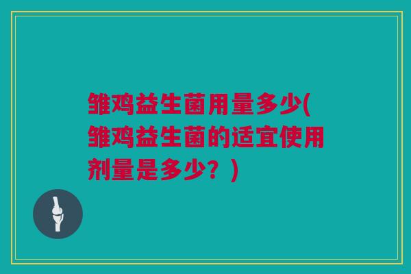 雏鸡益生菌用量多少(雏鸡益生菌的适宜使用剂量是多少？)