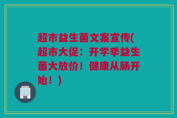 超市益生菌文案宣传(超市大促：开学季益生菌大放价！健康从肠开始！)