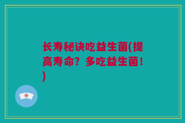 长寿秘诀吃益生菌(提高寿命？多吃益生菌！)