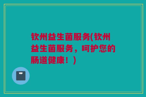 钦州益生菌服务(钦州益生菌服务，呵护您的肠道健康！)