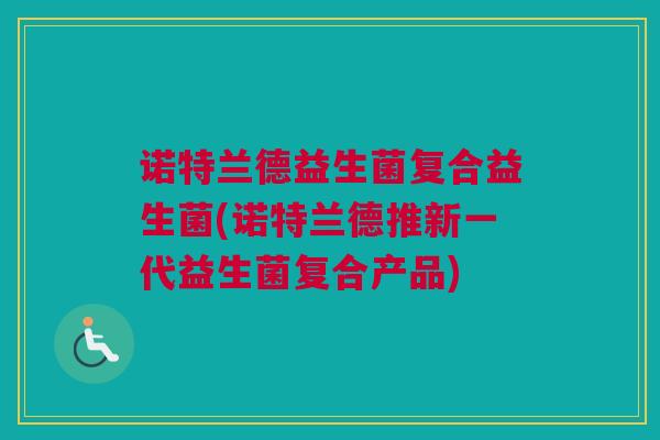 诺特兰德益生菌复合益生菌(诺特兰德推新一代益生菌复合产品)