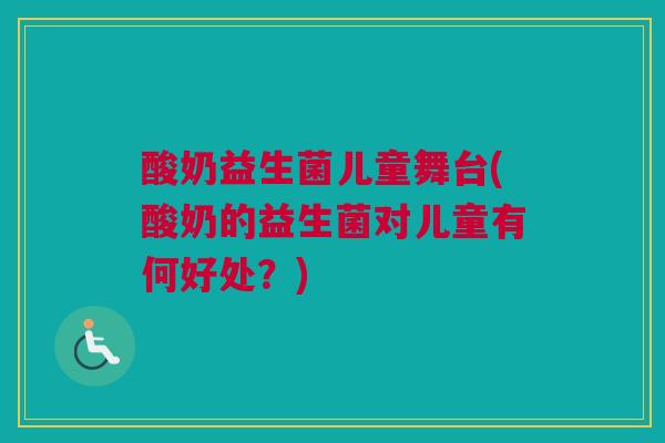 酸奶益生菌儿童舞台(酸奶的益生菌对儿童有何好处？)