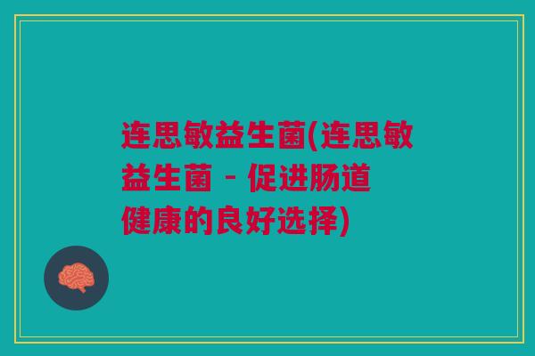 连思敏益生菌(连思敏益生菌 - 促进肠道健康的良好选择)