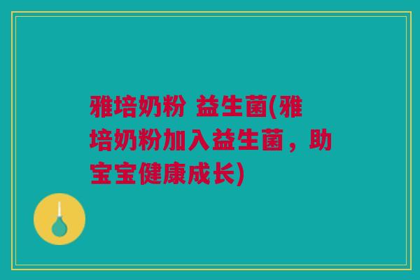 雅培奶粉 益生菌(雅培奶粉加入益生菌，助宝宝健康成长)