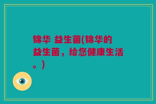 锦华 益生菌(锦华的益生菌，给您健康生活。)