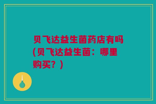 贝飞达益生菌药店有吗(贝飞达益生菌：哪里购买？)