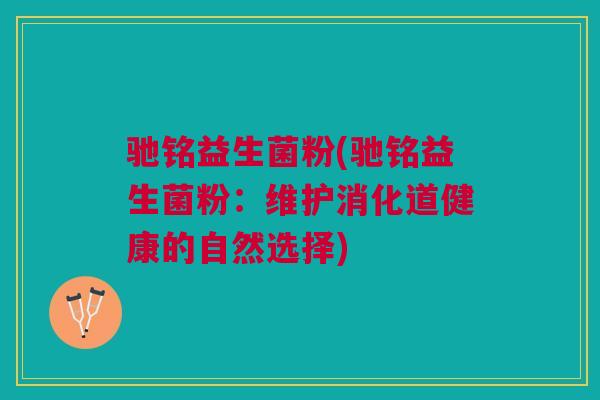驰铭益生菌粉(驰铭益生菌粉：维护消化道健康的自然选择)