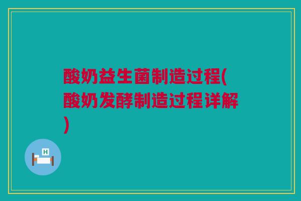 酸奶益生菌制造过程(酸奶发酵制造过程详解)