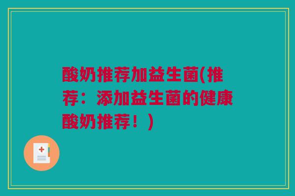 酸奶推荐加益生菌(推荐：添加益生菌的健康酸奶推荐！)