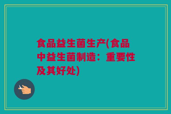 食品益生菌生产(食品中益生菌制造：重要性及其好处)