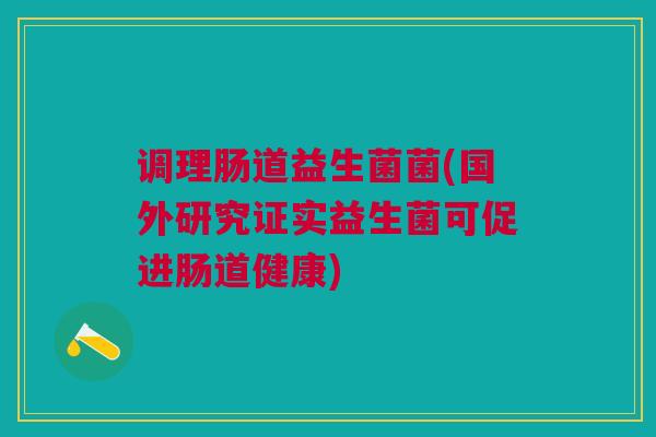 调理肠道益生菌菌(国外研究证实益生菌可促进肠道健康)