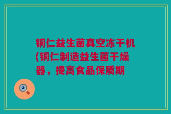 铜仁益生菌真空冻干机(铜仁制造益生菌干燥器，提高食品保质期