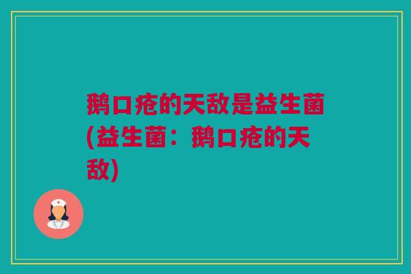 鹅口疮的天敌是益生菌(益生菌：鹅口疮的天敌)