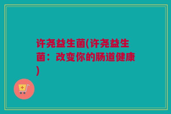 许尧益生菌(许尧益生菌：改变你的肠道健康)
