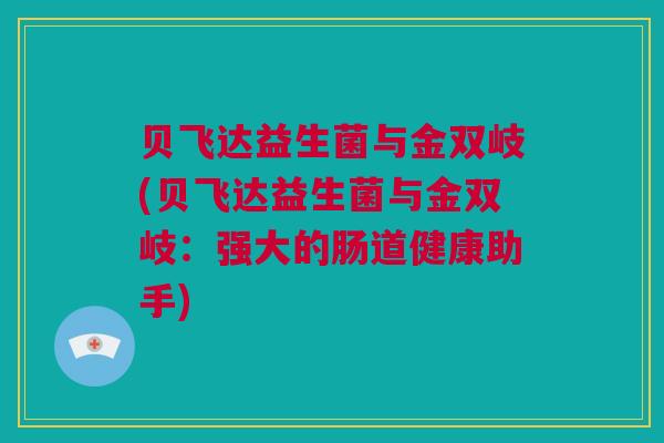 贝飞达益生菌与金双岐(贝飞达益生菌与金双岐：强大的肠道健康助手)