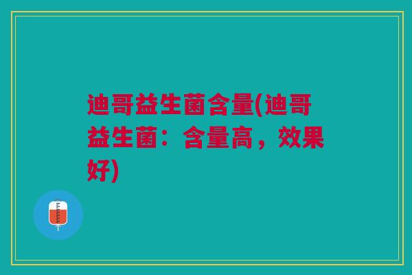 迪哥益生菌含量(迪哥益生菌：含量高，效果好)