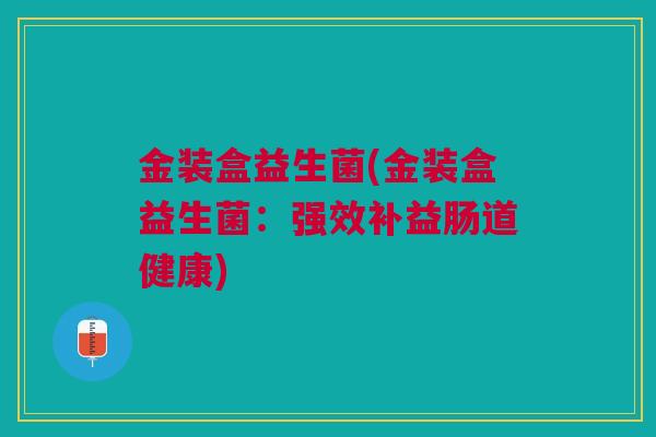 金装盒益生菌(金装盒益生菌：强效补益肠道健康)