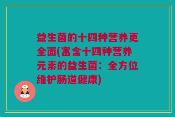 益生菌的十四种营养更全面(富含十四种营养元素的益生菌：全方位维护肠道健康)