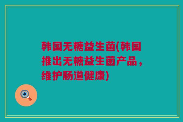 韩国无糖益生菌(韩国推出无糖益生菌产品，维护肠道健康)