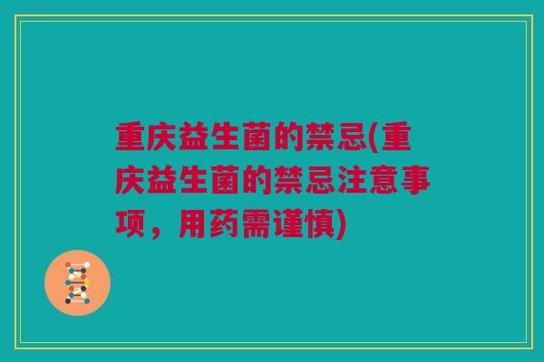 重庆益生菌的禁忌(重庆益生菌的禁忌注意事项，用药需谨慎)