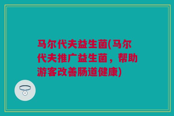 马尔代夫益生菌(马尔代夫推广益生菌，帮助游客改善肠道健康)