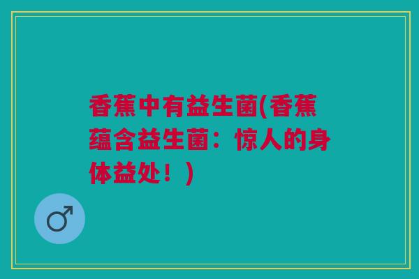 香蕉中有益生菌(香蕉蕴含益生菌：惊人的身体益处！)