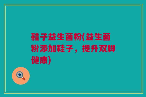 鞋子益生菌粉(益生菌粉添加鞋子，提升双脚健康)