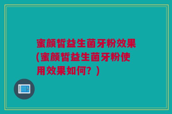 蜜颜皙益生菌牙粉效果(蜜颜皙益生菌牙粉使用效果如何？)