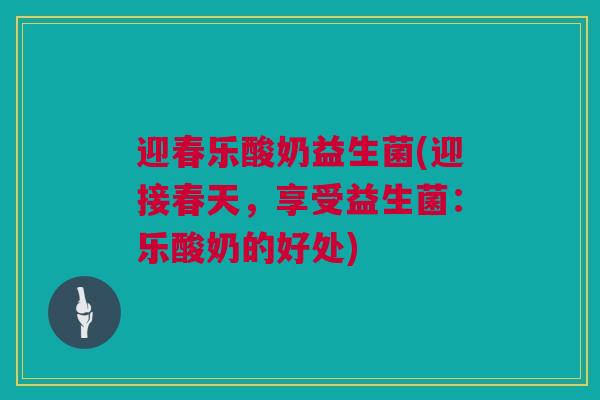 迎春乐酸奶益生菌(迎接春天，享受益生菌：乐酸奶的好处)