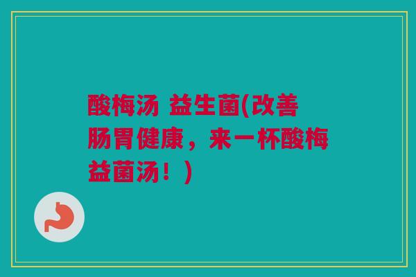 酸梅汤 益生菌(改善肠胃健康，来一杯酸梅益菌汤！)