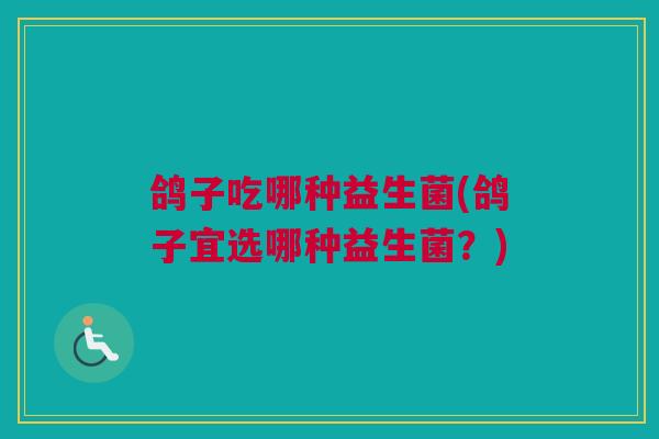 鸽子吃哪种益生菌(鸽子宜选哪种益生菌？)