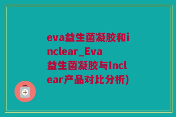 eva益生菌凝胶和inclear_Eva益生菌凝胶与Inclear产品对比分析)