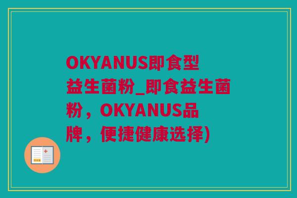 OKYANUS即食型益生菌粉_即食益生菌粉，OKYANUS品牌，便捷健康选择)
