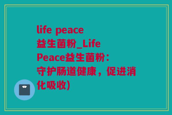 life peace益生菌粉_Life Peace益生菌粉：守护肠道健康，促进消化吸收)