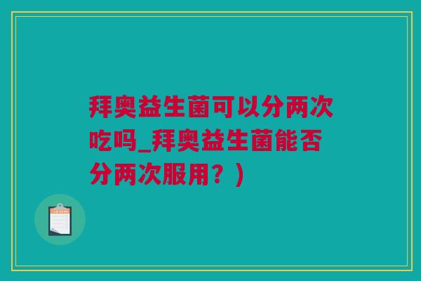 拜奥益生菌可以分两次吃吗_拜奥益生菌能否分两次服用？)