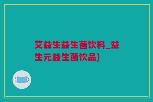 艾益生益生菌饮料_益生元益生菌饮品)