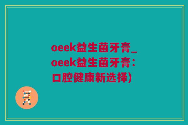 oeek益生菌牙膏_oeek益生菌牙膏：口腔健康新选择)