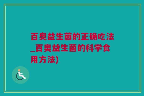 百奥益生菌的正确吃法_百奥益生菌的科学食用方法)