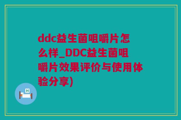ddc益生菌咀嚼片怎么样_DDC益生菌咀嚼片效果评价与使用体验分享)