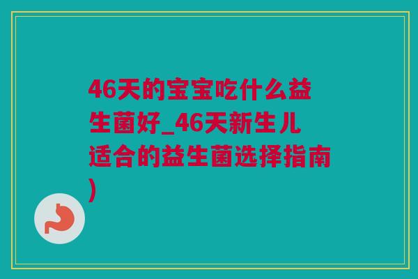 46天的宝宝吃什么益生菌好_46天新生儿适合的益生菌选择指南)