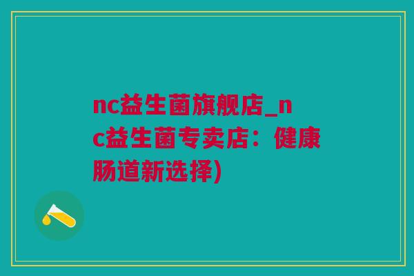 nc益生菌旗舰店_nc益生菌专卖店：健康肠道新选择)