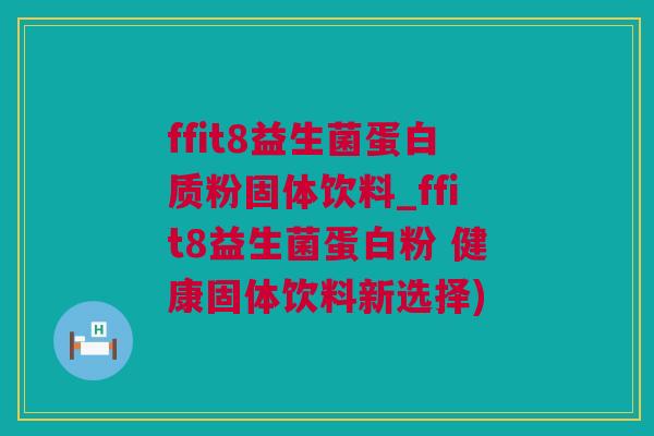 ffit8益生菌蛋白质粉固体饮料_ffit8益生菌蛋白粉 健康固体饮料新选择)