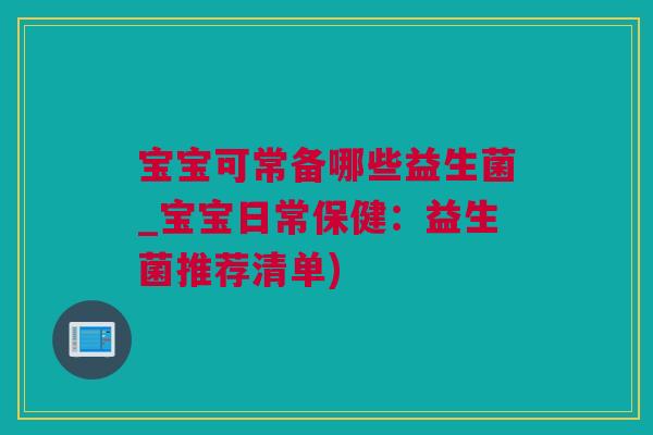 宝宝可常备哪些益生菌_宝宝日常保健：益生菌推荐清单)